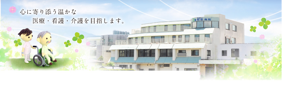 東和田病院は心に寄り添う温かな医療・看護・認知症介護を目指します